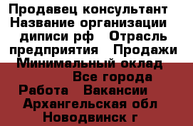 Продавец-консультант › Название организации ­ диписи.рф › Отрасль предприятия ­ Продажи › Минимальный оклад ­ 70 000 - Все города Работа » Вакансии   . Архангельская обл.,Новодвинск г.